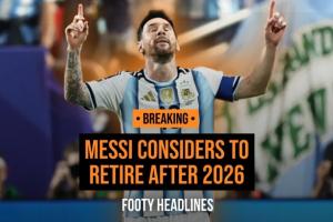 Footy Headlines独家爆料：39岁梅西正考虑2026赛季结束后退役！