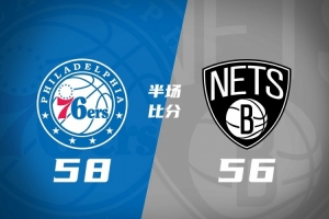 76人半场58-56篮网 詹姆斯首秀10分5助 马克西14分 恩比德7失误